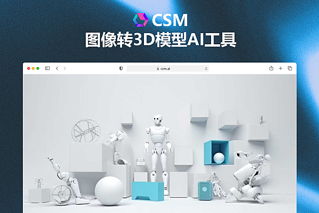 CSM 3D - 波士顿AI初创公司3D模型生成AI工具，图片秒变3D，有手就会的AI建模神器~